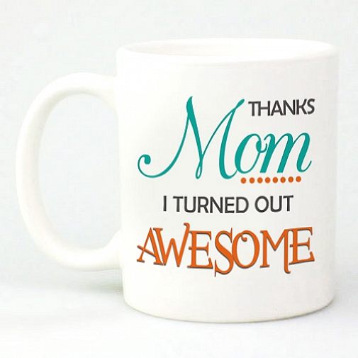 THANKS MOM - I TURNED OUT AWESOME MUG